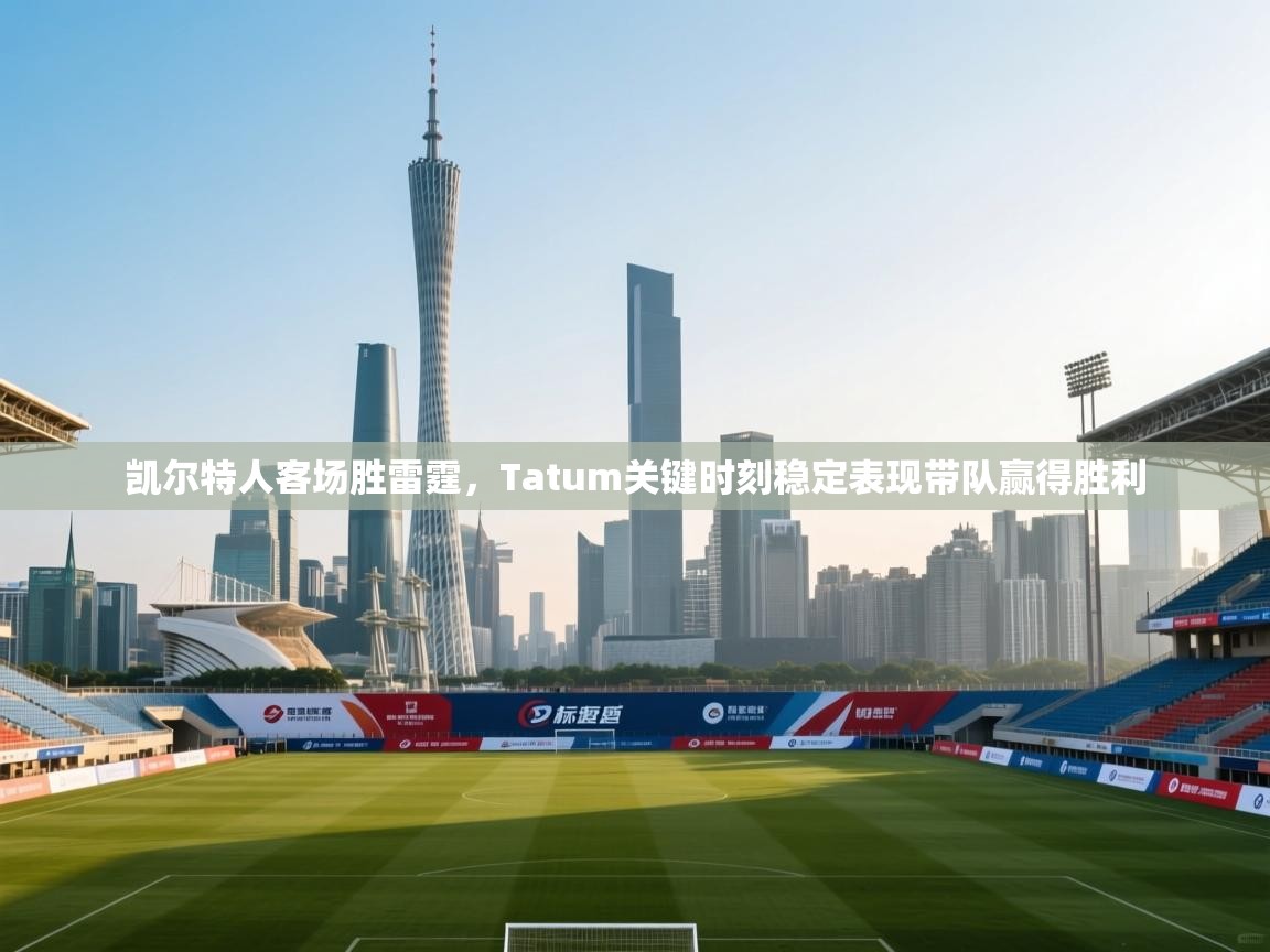 凯尔特人客场胜雷霆，Tatum关键时刻稳定表现带队赢得胜利  第2张