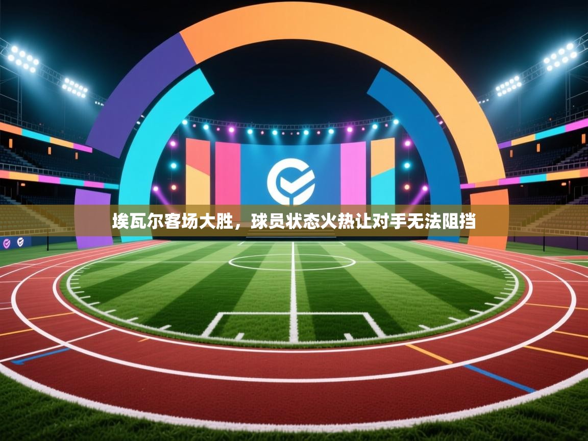 埃瓦尔客场大胜，球员状态火热让对手无法阻挡